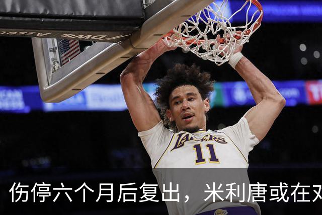 伤停六个月后复出，米利唐或在对桑坦德与雅典AEK时获更多时间