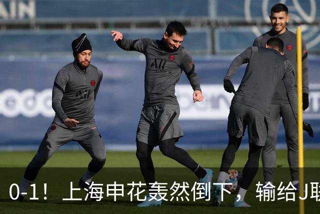0-1！上海申花轰然倒下，输给J联赛领头羊，遭2次零封，控球率36%
